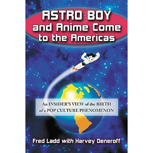 Astro Boy and Anime Come to the Americas: An Insider's View of the Birth of a Pop Culture Phenomenon - Paperback