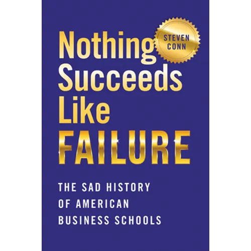 Nothing Succeeds Like Failure: The Sad History of American Business Schools - Hardcover