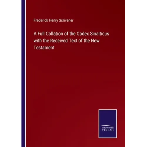 A Full Collation of the Codex Sinaiticus with the Received Text of the New Testament - Paperback