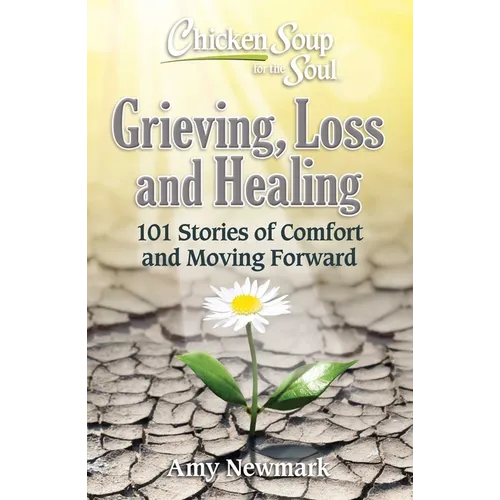 Chicken Soup for the Soul: Grieving, Loss and Healing: 101 Stories of Comfort and Moving Forward - Paperback