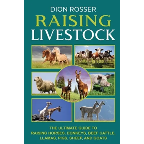 Raising Livestock: The Ultimate Guide to Raising Horses, Donkeys, Beef Cattle, Llamas, Pigs, Sheep, and Goats - Paperback