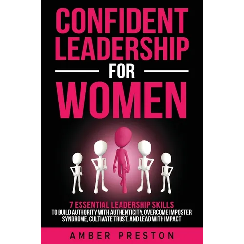 Confident Leadership for Women: 7 Essential Leadership Skills to Build Authority with Authenticity, Overcome Imposter Syndrome, Cultivate Trust, and L - Paperback