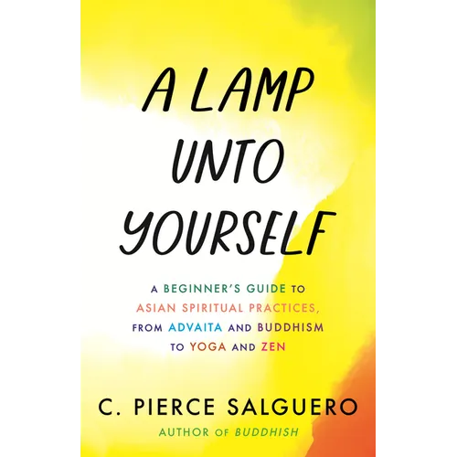 A Lamp Unto Yourself: A Beginner's Guide to Asian Spiritual Practices, from Advaita and Buddhism to Yoga and Zen - Hardcover
