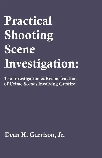 Practical Shooting Scene Investigation: The Investigation & Reconstruction of Crime Scenes Involving Gunfire - Paperback