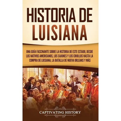 Historia de Luisiana: Una guía fascinante sobre la historia de este estado, desde los nativos americanos, los cajunes y los criollos hasta l - Hardcover