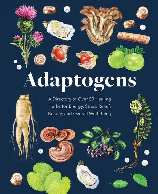 Adaptogens: A Directory of Over 50 Healing Herbs for Energy, Stress Relief, Beauty, and Overall Well-Being - Hardcover