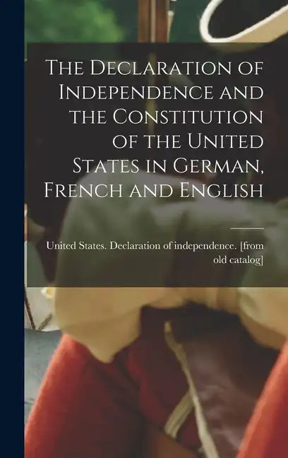 The Declaration of Independence and the Constitution of the United States in German, French and English - Hardcover