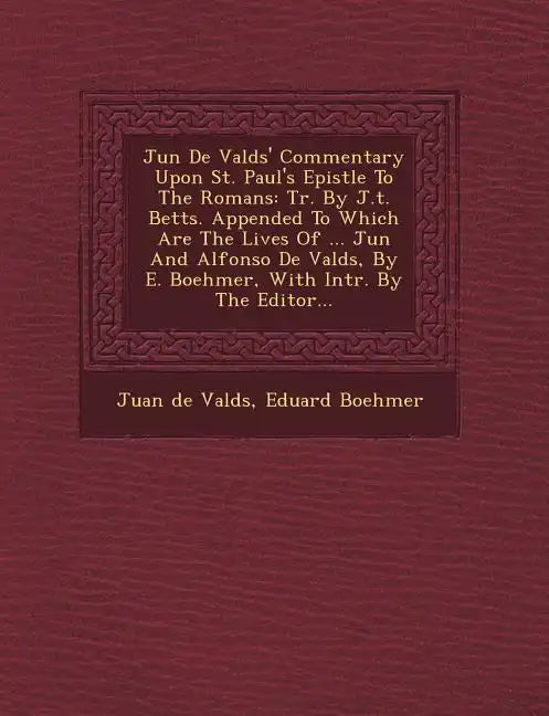 Ju N de Vald S' Commentary Upon St. Paul's Epistle to the Romans: Tr. by J.T. Betts. Appended to Which Are the Lives of ... Ju N and Alfonso de Vald S - Paperback