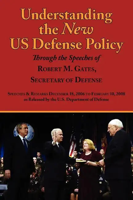 Understanding the New Us Defense Policy Through the Speeches of Robert M. Gates, Secretary of Defense: Speeches and Remarks December 18, 2006 to Febru - Paperback