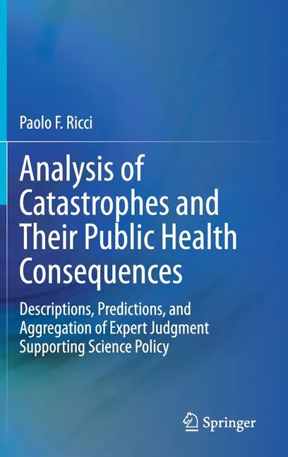 Analysis of Catastrophes and Their Public Health Consequences: Descriptions, Predictions, and Aggregation of Expert Judgment Supporting Science Policy - Hardcover