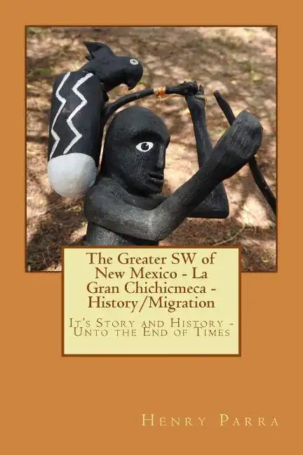 The Greater SW of New Mexico- La Gran Chichimeca- History/Migration: It's Story and History- Unto the End of Times - Paperback