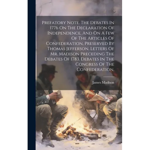 Prefatory Note. The Debates In 1776 On The Declaration Of Independence, And On A Few Of The Articles Of Confederation, Preserved By Thomas Jefferson. - Hardcover