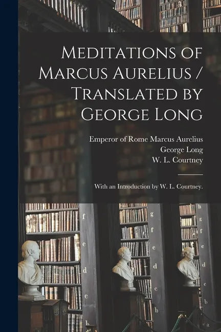 Meditations of Marcus Aurelius / Translated by George Long; With an Introduction by W. L. Courtney. - Paperback