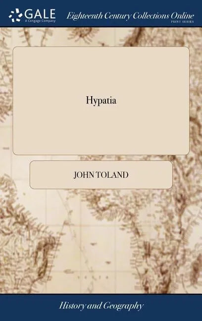 Hypatia: Or, the History of a Most Beautiful, Most Vertuous, Most Learned, and Every way Accomplish'd Lady; who was Torn to Pie - Hardcover