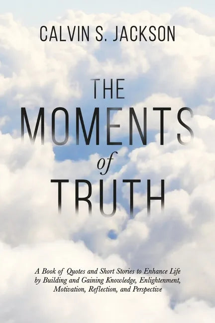 The Moments Of Truth: A Book of Quotes and Short Stories to Enhance Life by Building and Gaining Knowledge, Enlightenment, Motivation, Refle - Paperback