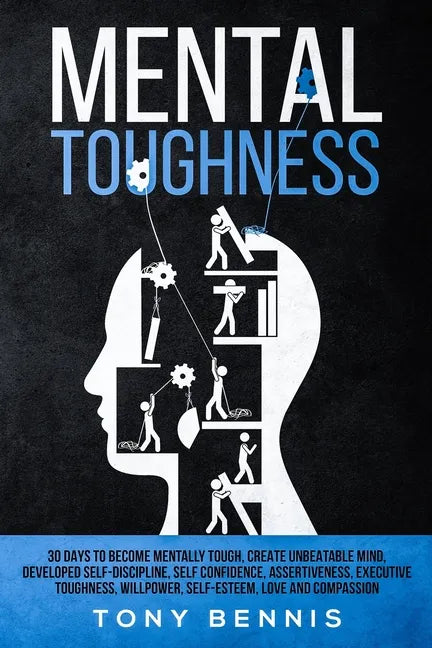 Mental Toughness: 30 Days to Become Mentally Tough, Create Unbeatable Mind, Developed Self-Discipline, Self Confidence, Assertiveness, Executive Tough - Paperback