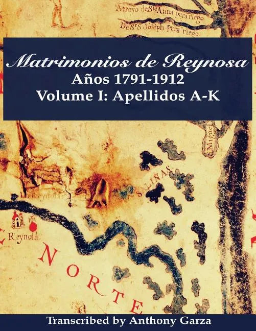 Matrimonios de Reynosa Años 1791-1912: Volume I: Apellidos A-K - Paperback