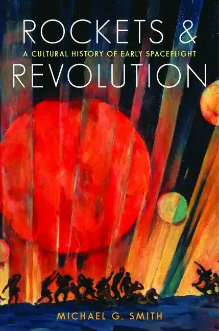 Rockets and Revolution: A Cultural History of Early Spaceflight - Hardcover