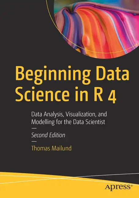 Beginning Data Science in R 4: Data Analysis, Visualization, and Modelling for the Data Scientist - Paperback