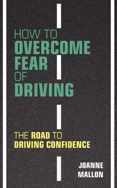 How to Overcome Fear of Driving: The Road to Driving Confidence - Paperback