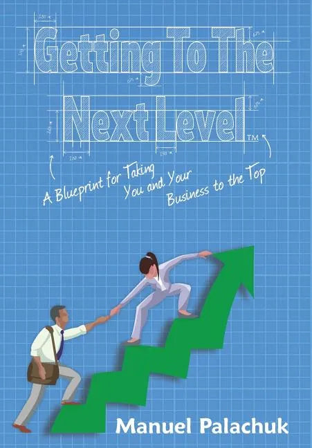 Getting to the Next Level: A Blueprint for Taking You and Your Business to the Top - Hardcover