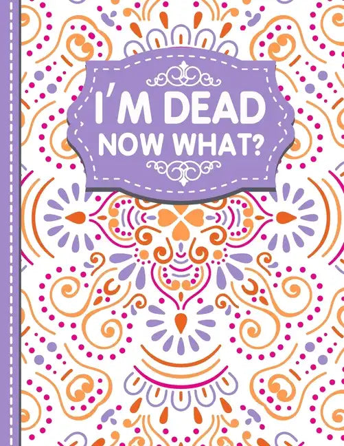 I'm dead now what?: A Guide to My Personal Information, Business affairs, Important Documents, Plans, Final Wishes... - Paperback