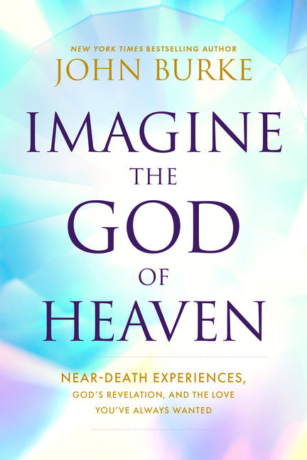 Imagine the God of Heaven: Near-Death Experiences, God's Revelation, and the Love You've Always Wanted - Paperback