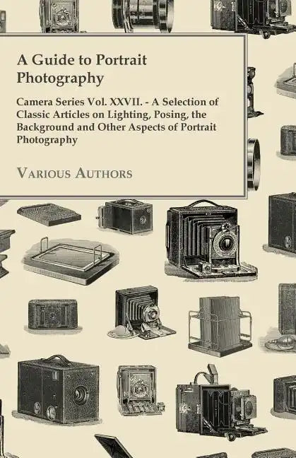 A Guide to Portrait Photography - Camera Series Vol. XXVII. - A Selection of Classic Articles on Lighting, Posing, the Background and Other Aspects - Paperback