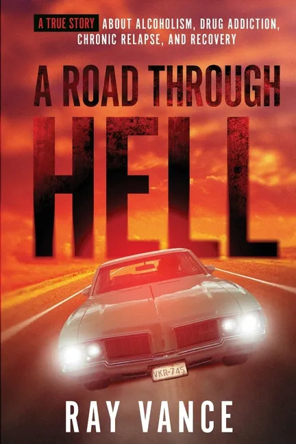 A Road Through Hell: A True Story About Alcoholism, Drug Addiction, Chronic Relapse, And Recovery - Paperback