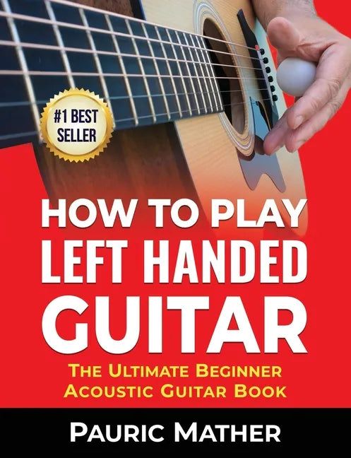 How To Play Left Handed Guitar: The Ultimate Beginner Acoustic Guitar Book - Paperback
