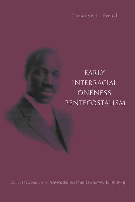 Early Interracial Oneness Pentecostalism: G. T. Haywood and the Pentecostal Assemblies of the World (1901-1931) - Paperback