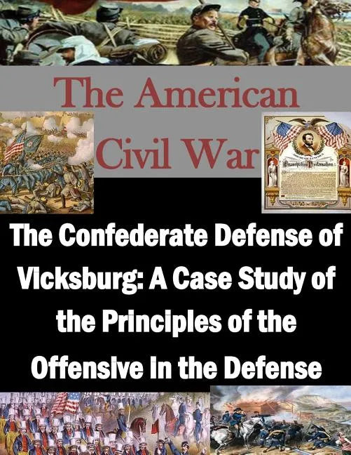 The Confederate Defense of Vicksburg: A Case Study of the Principles of the Offensive in the Defense - Paperback