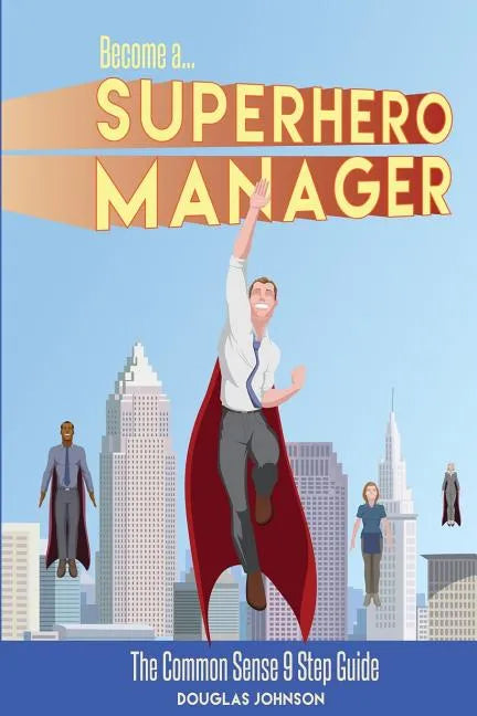 Become a SuperHero Manager: The Common Sense 9 Step Guide - Paperback