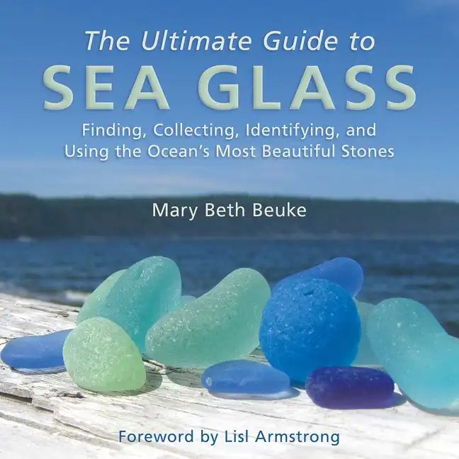 The Ultimate Guide to Sea Glass: Finding, Collecting, Identifying, and Using the Ocean's Most Beautiful Stones - Hardcover