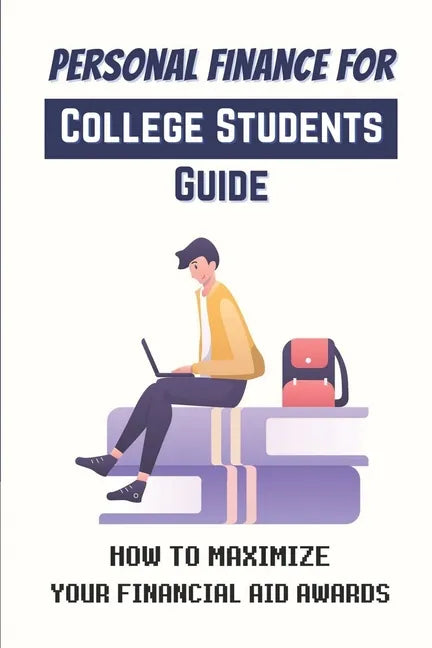 Personal Finance For College Students Guide: How To Maximize Your Financial Aid Awards: The Necessary Steps - Paperback