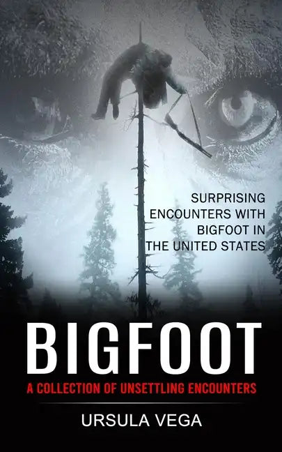 Bigfoot: Surprising Encounters With Bigfoot in the United States (A Collection of Unsettling Encounters) - Paperback