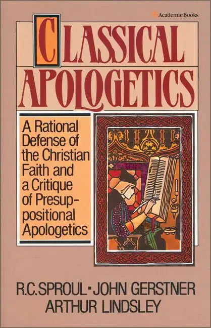 Classical Apologetics: A Rational Defense of the Christian Faith and a Critique of Presuppositional Apologetics - Paperback