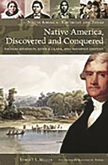 Native America, Discovered and Conquered: Thomas Jefferson, Lewis & Clark, and Manifest Destiny - Hardcover