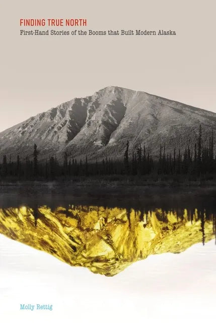 Finding True North: First-Hand Stories of the Booms That Built Modern Alaska - Paperback
