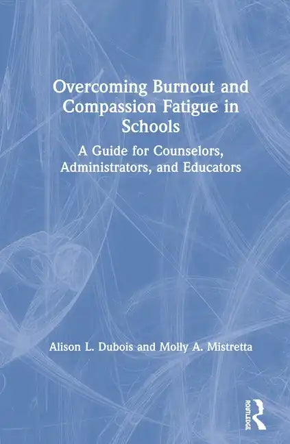 Overcoming Burnout and Compassion Fatigue in Schools: A Guide for Counselors, Administrators, and Educators - Paperback