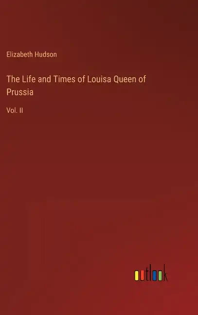 The Life and Times of Louisa Queen of Prussia: Vol. II - Hardcover