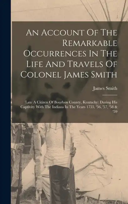 An Account Of The Remarkable Occurrences In The Life And Travels Of Colonel James Smith: (late A Citizen Of Bourbon County, Kentucky) During His Capti - Hardcover
