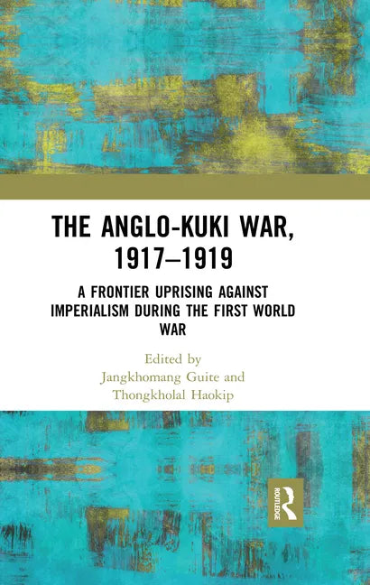 The Anglo-Kuki War, 1917-1919: A Frontier Uprising Against Imperialism During the First World War - Paperback