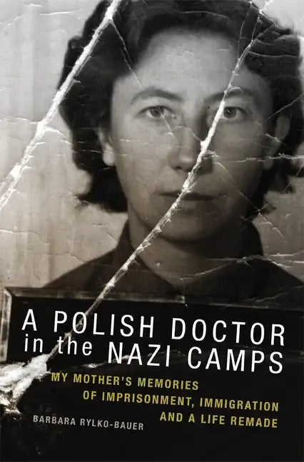 A Polish Doctor in the Nazi Camps: My Mother's Memories of Imprisonment, Immigration, and a Life Remade - Paperback