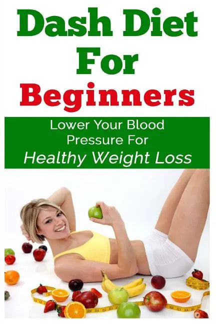 DASH Diet For Beginners: Lower Your Blood Pressure For Healthy Weight Loss - Paperback
