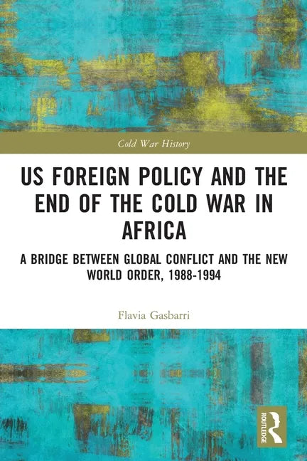 US Foreign Policy and the End of the Cold War in Africa: A Bridge between Global Conflict and the New World Order, 1988-1994 - Paperback