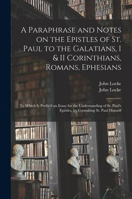 A Paraphrase and Notes on the Epistles of St. Paul to the Galatians, I & II Corinthians, Romans, Ephesians: to Which is Prefix'd an Essay for the Unde - Paperback