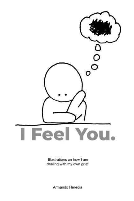 I Feel You: Illustrations on how I am dealing with my own grief. - Paperback