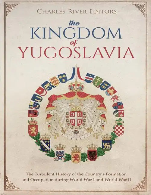 The Kingdom of Yugoslavia: The Turbulent History of the Country's Formation and Occupation during World War I and World War II - Paperback