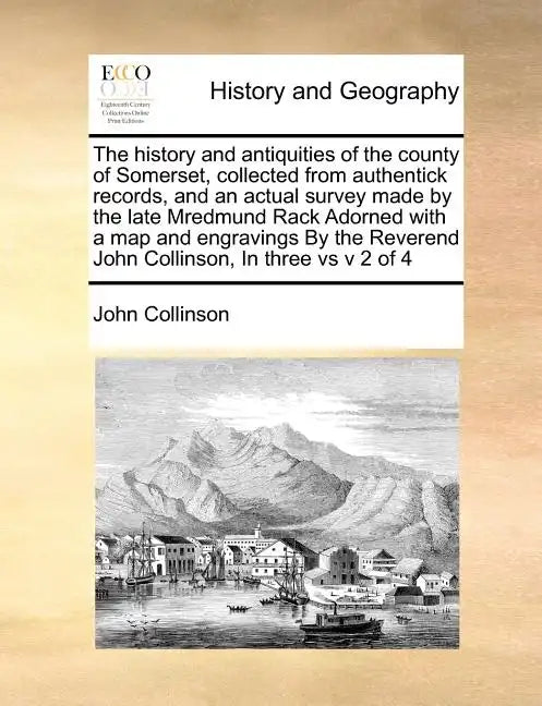 The history and antiquities of the county of Somerset, collected from authentick records, and an actual survey made by the late Mredmund Rack Adorned - Paperback